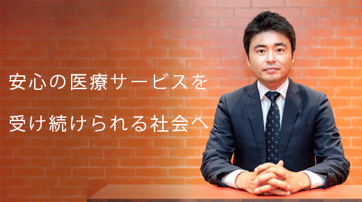 安心の医療サービスを受け続けられる社会へ